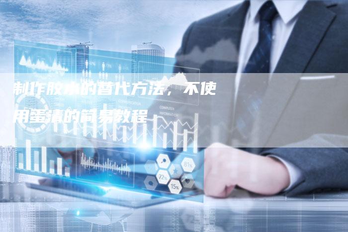 制作胶水的替代方法，不使用蛋清的简易教程