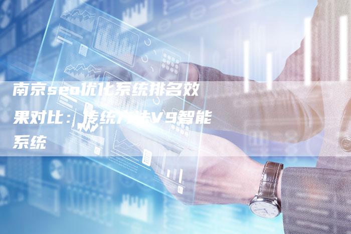南京seo优化系统排名效果对比：传统方法VS智能系统