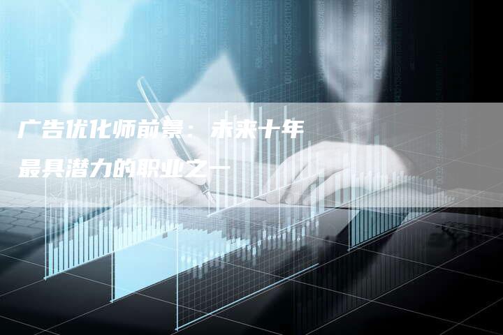 广告优化师前景：未来十年最具潜力的职业之一