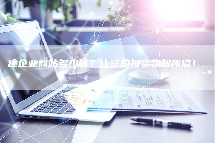 建企业网站多少钱？让您的投资物超所值！
