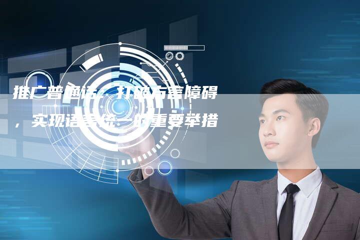 推广普通话：打破方言障碍，实现语言统一的重要举措