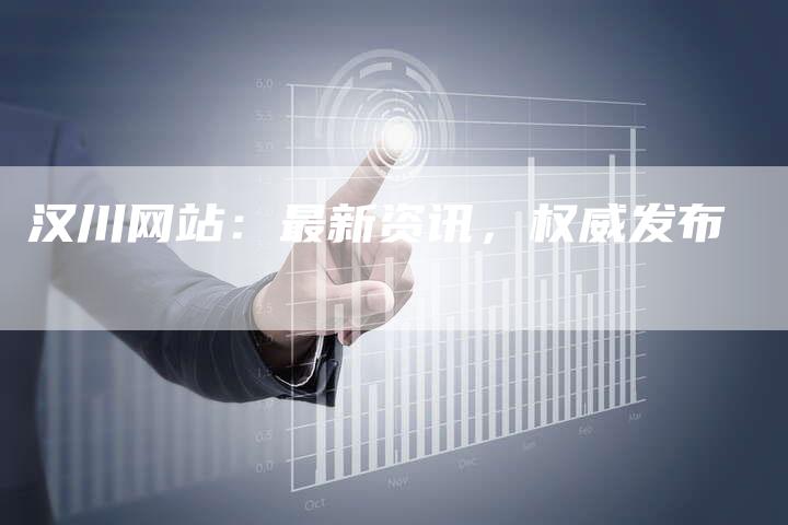 汉川网站：最新资讯，权威发布