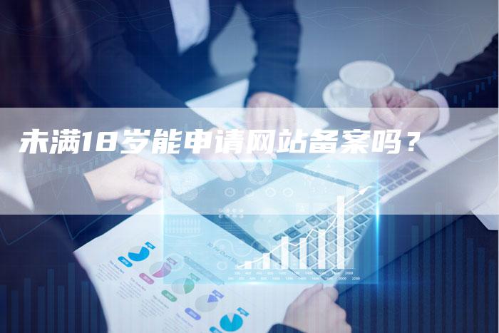 未满18岁能申请网站备案吗？