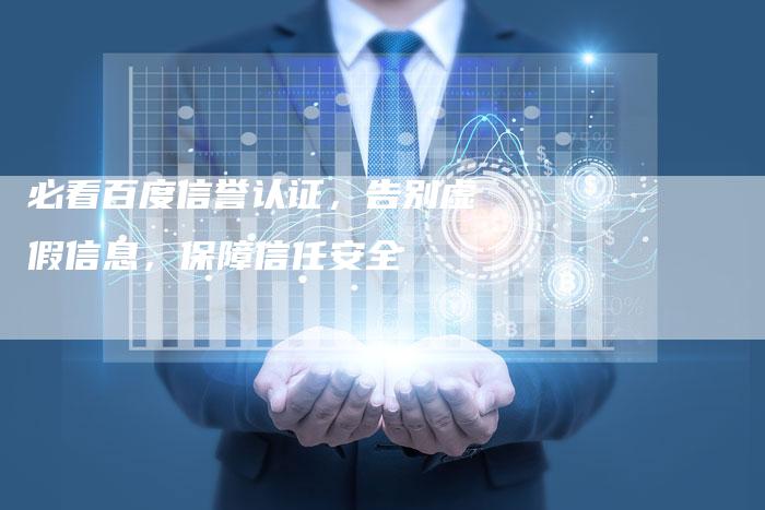 必看百度信誉认证，告别虚假信息，保障信任安全