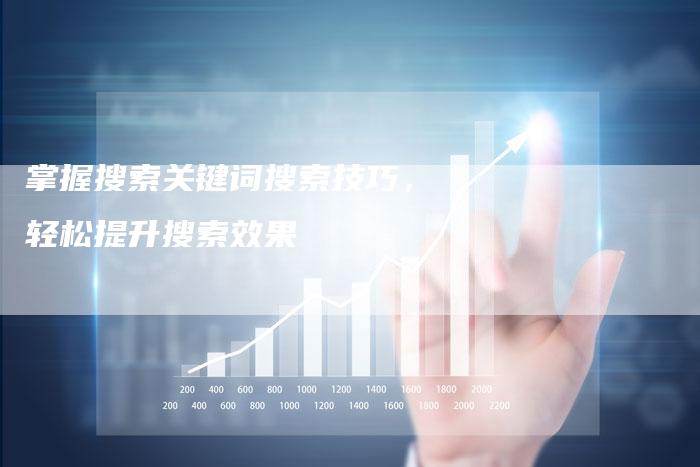 掌握搜索关键词搜索技巧，轻松提升搜索效果