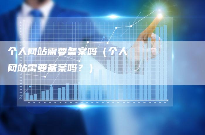 个人网站需要备案吗（个人网站需要备案吗？）