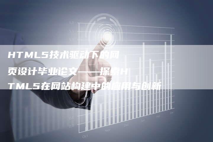 HTML5技术驱动下的网页设计毕业论文——探索HTML5在网站构建中的应用与创新