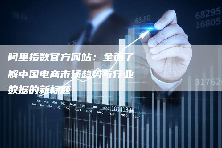 阿里指数官方网站：全面了解中国电商市场趋势与行业数据的新标题