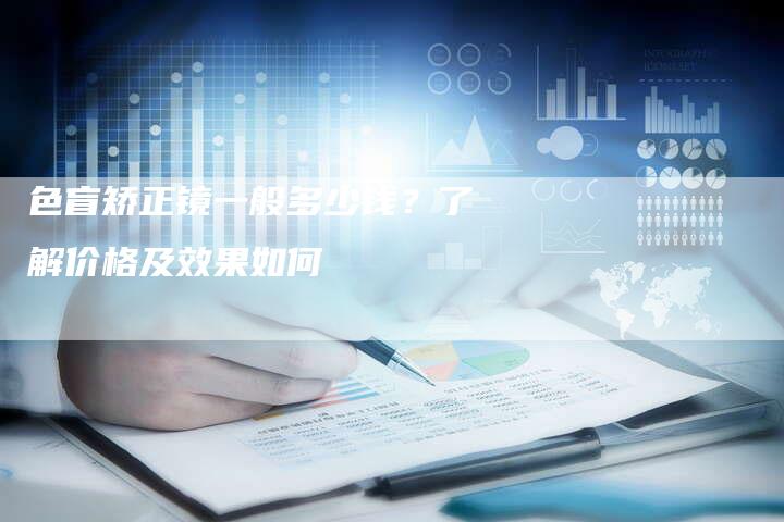 色盲矫正镜一般多少钱？了解价格及效果如何