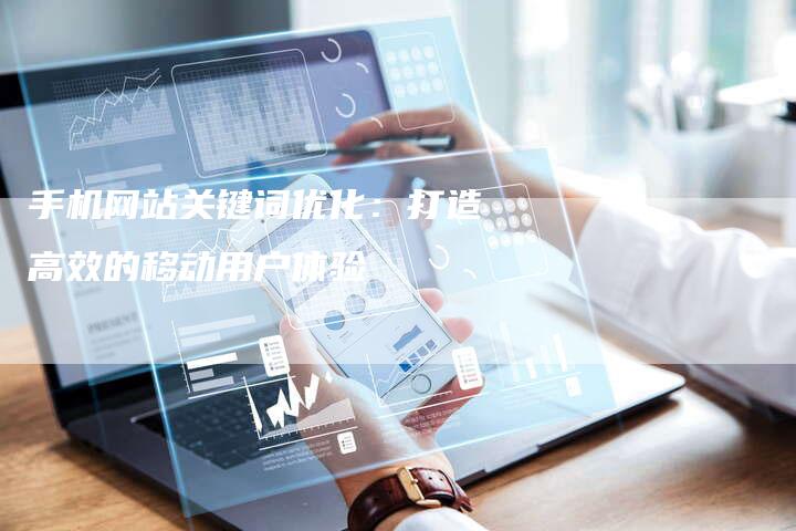 手机网站关键词优化：打造高效的移动用户体验