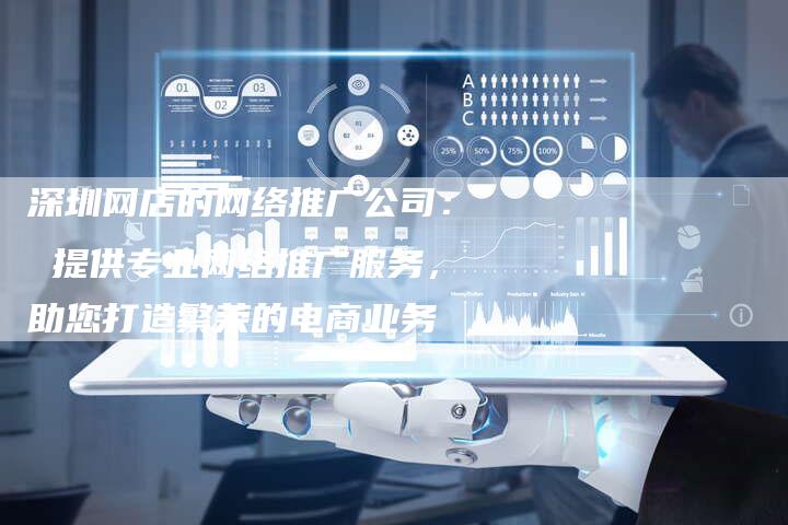 深圳网店的网络推广公司： 提供专业网络推广服务，助您打造繁荣的电商业务
