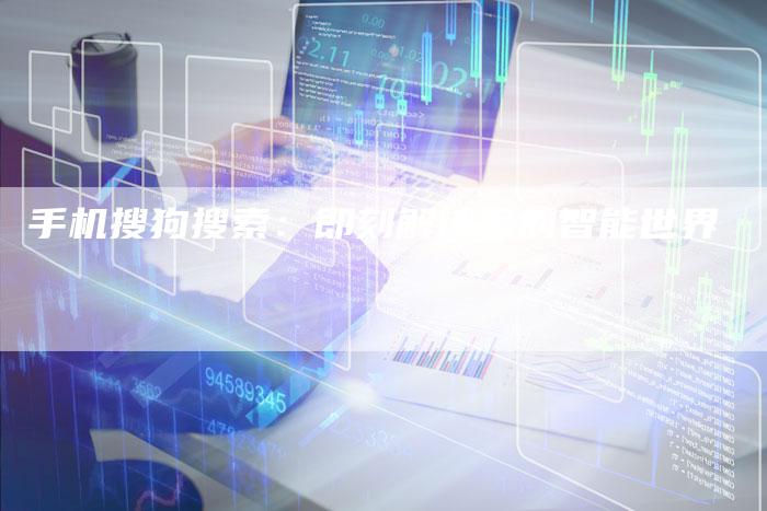 手机搜狗搜索：即刻解锁您的智能世界