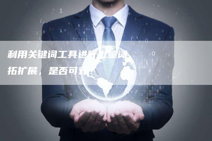 利用关键词工具进行批量词拓扩展，是否可行？