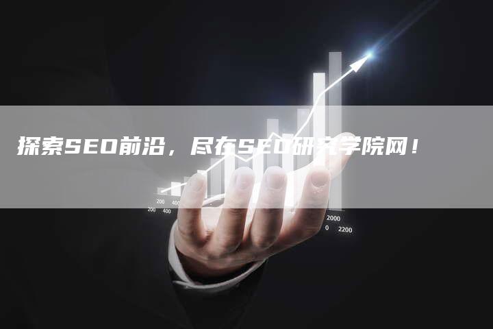 探索SEO前沿，尽在SEO研究学院网！