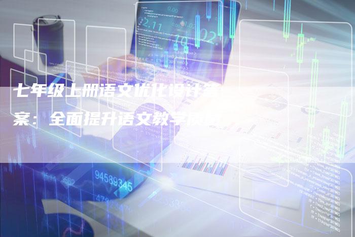 七年级上册语文优化设计答案：全面提升语文教学质量