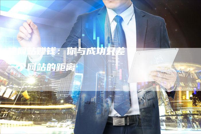 建网站赚钱：你与成功只差一个网站的距离