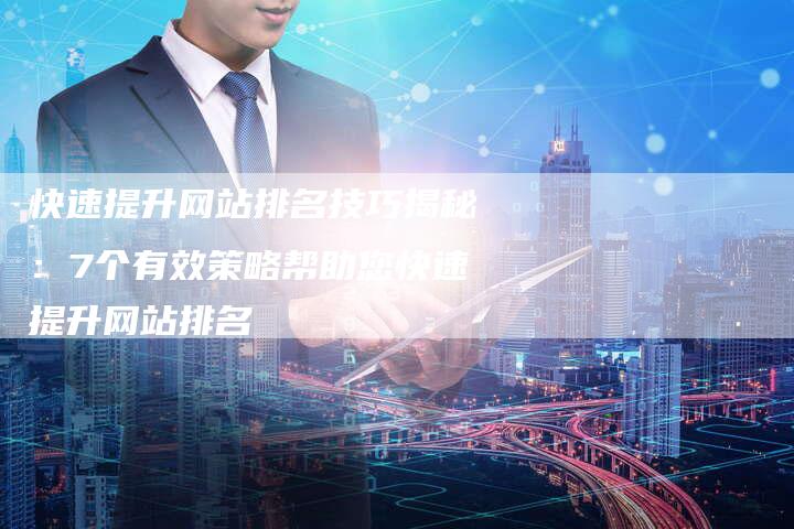 快速提升网站排名技巧揭秘：7个有效策略帮助您快速提升网站排名
