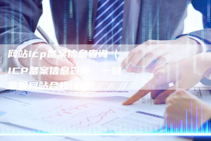 网站icp备案信息查询（ICP备案信息查询：一键掌握网站合规情况）