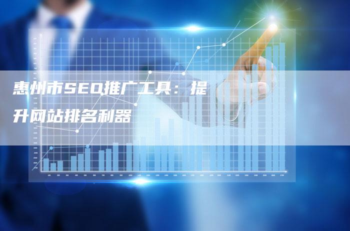 惠州市SEO推广工具：提升网站排名利器