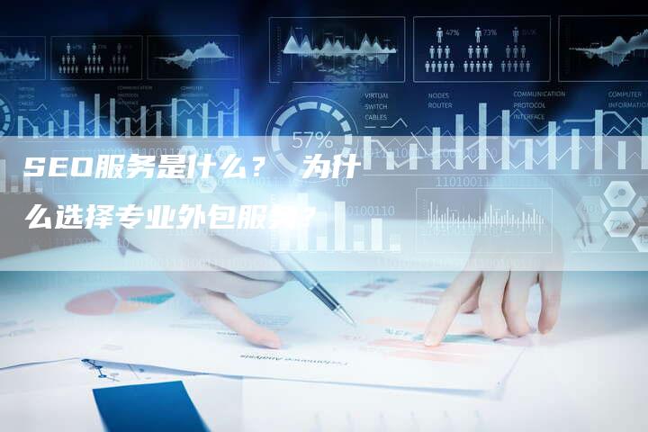SEO服务是什么？ 为什么选择专业外包服务？