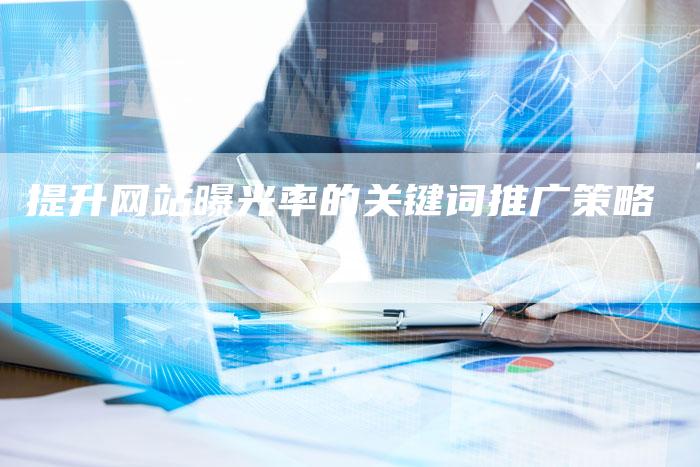 提升网站曝光率的关键词推广策略