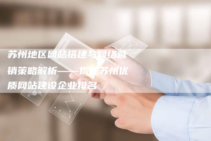 苏州地区网站搭建与网络营销策略解析——揭秘苏州优质网站建设企业排名