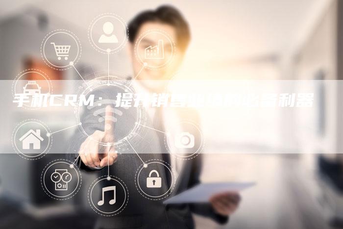 手机CRM：提升销售业绩的必备利器
