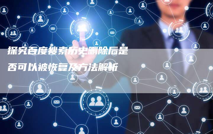 探究百度搜索历史删除后是否可以被恢复及方法解析