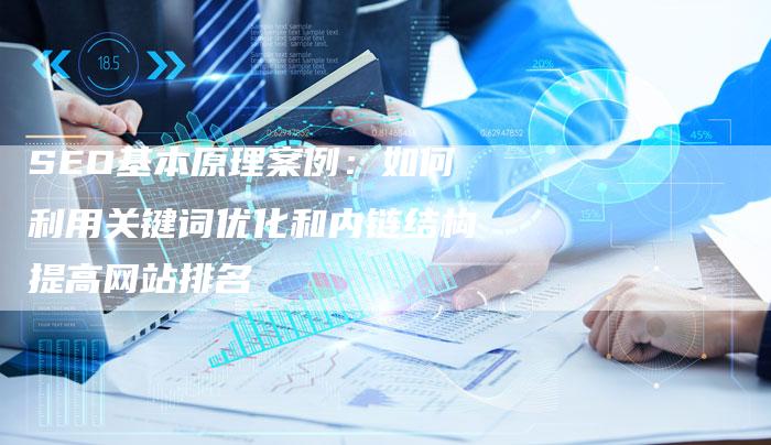SEO基本原理案例：如何利用关键词优化和内链结构提高网站排名