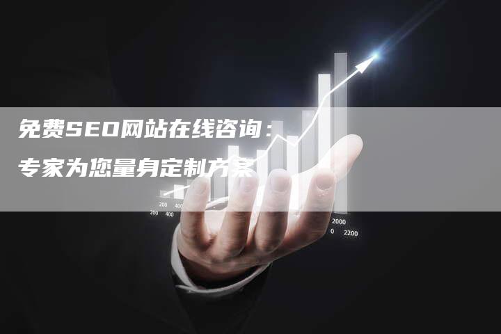 免费SEO网站在线咨询：专家为您量身定制方案