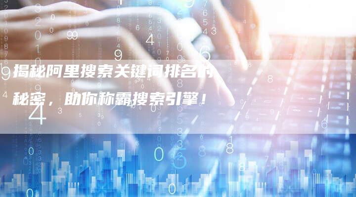 揭秘阿里搜索关键词排名的秘密，助你称霸搜索引擎！