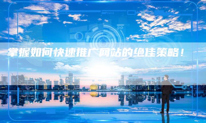 掌握如何快速推广网站的绝佳策略！
