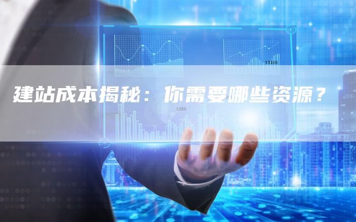 建站成本揭秘：你需要哪些资源？