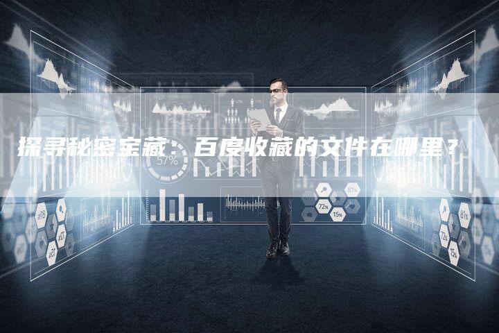 探寻秘密宝藏：百度收藏的文件在哪里？