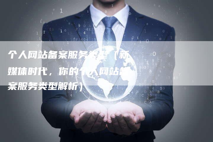 个人网站备案服务类型（新媒体时代，你的个人网站备案服务类型解析）
