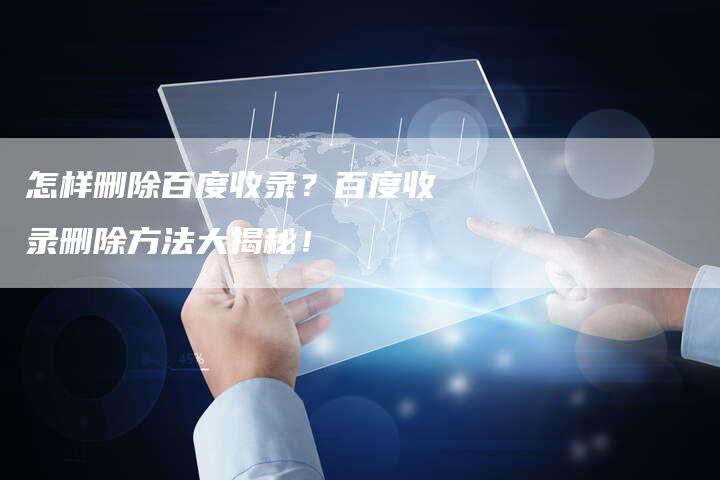 怎样删除百度收录？百度收录删除方法大揭秘！