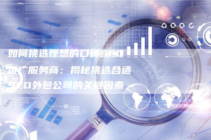 如何挑选理想的口碑SEO推广服务商：揭秘挑选合适SEO外包公司的关键因素