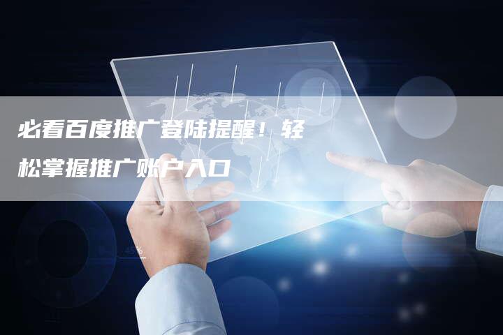 必看百度推广登陆提醒！轻松掌握推广账户入口