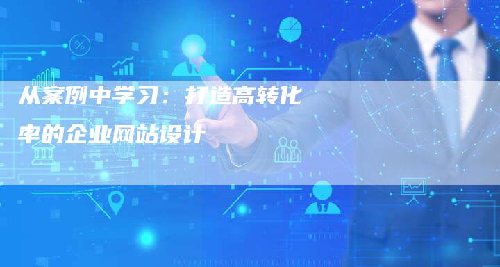 从案例中学习：打造高转化率的企业网站设计