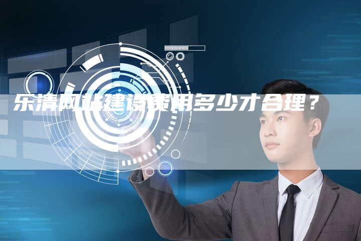 乐清网站建设费用多少才合理？