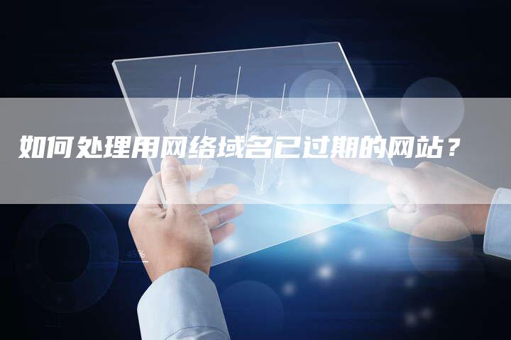 如何处理用网络域名已过期的网站？