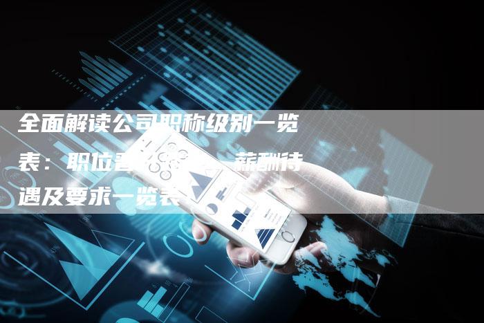 全面解读公司职称级别一览表：职位晋升路径、薪酬待遇及要求一览表！