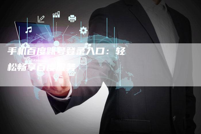 手机百度账号登录入口：轻松畅享百度服务