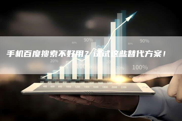 手机百度搜索不好用？试试这些替代方案！