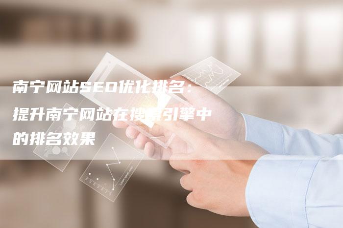 南宁网站SEO优化排名：提升南宁网站在搜索引擎中的排名效果