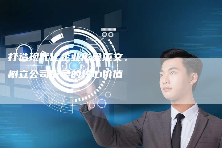 打造现代化企业形象范文，树立公司形象的核心价值