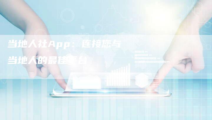 当地人社App：连接您与当地人的最佳平台