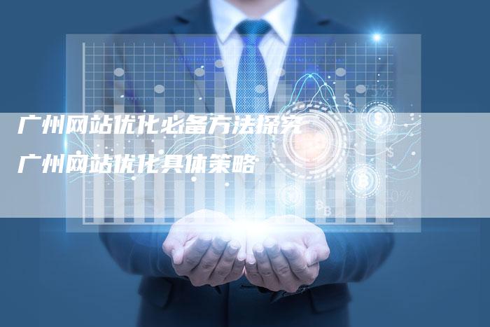 广州网站优化必备方法探究广州网站优化具体策略