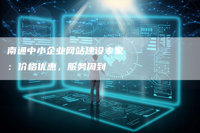 南通中小企业网站建设专家：价格优惠，服务周到