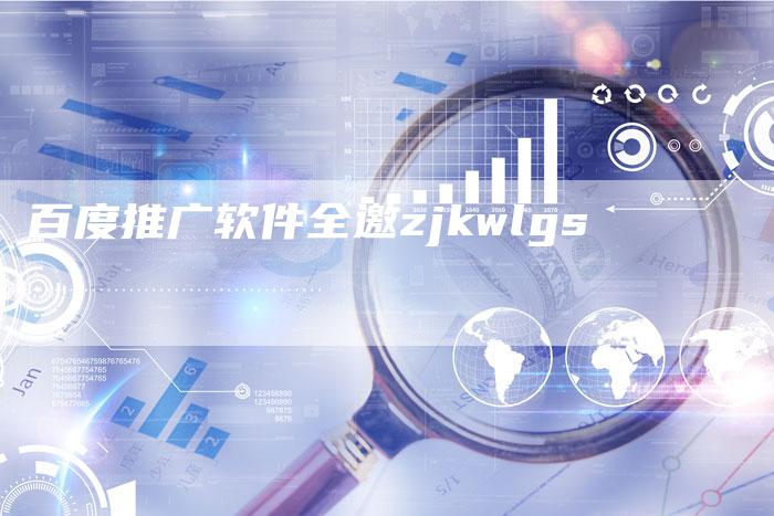 百度推广软件全邀zjkwlgs